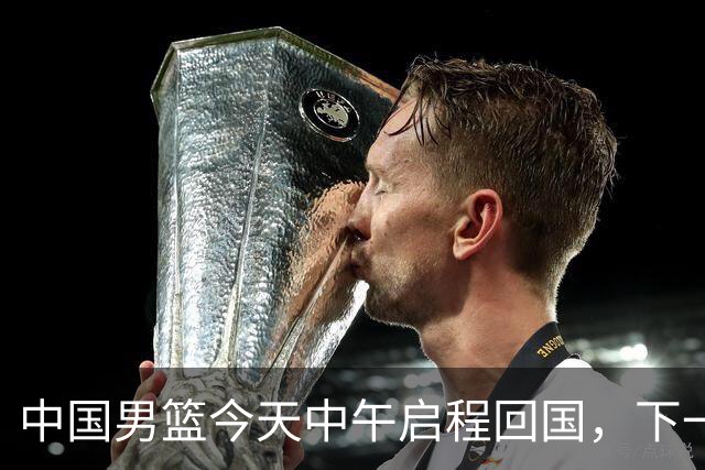 中国男篮今天中午启程回国，下一场正式比赛8月27日