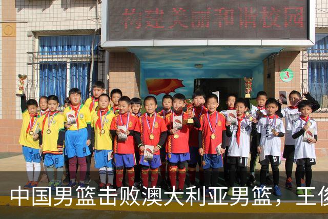 中国男篮击败澳大利亚男篮，王俊杰砍23分