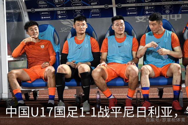 中国U17国足1-1战平尼日利亚，银川热身赛以1胜收官，最终积分居第二