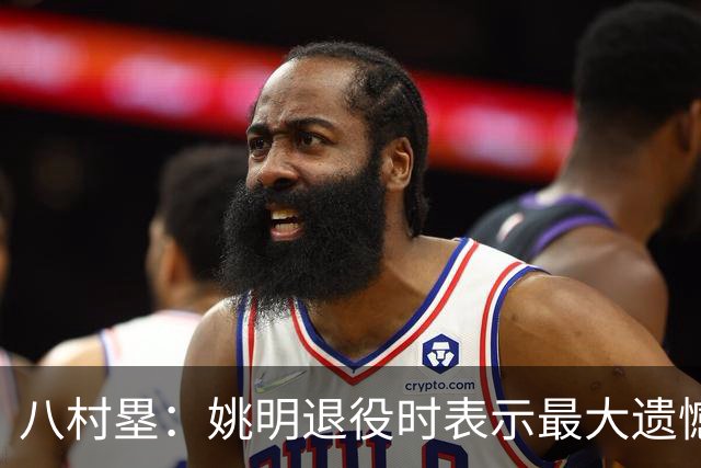 八村塁：姚明退役时表示最大遗憾是后继无人 我也在思考谁能接替我的位置