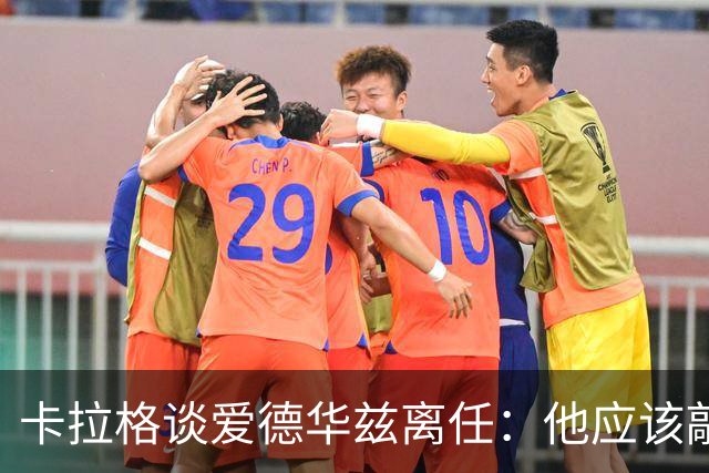 卡拉格谈爱德华兹离任：他应该敲定几笔签约再走 主帅永远是核心