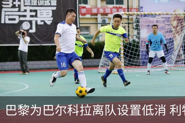 巴黎为巴尔科拉离队设置低消 利物浦想要必掏1.7亿欧