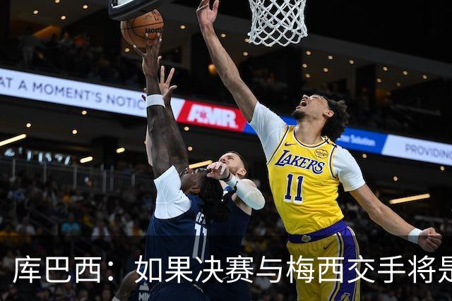 库巴西：如果决赛与梅西交手将是梦想成真 阿尔瓦雷斯确实很难防
