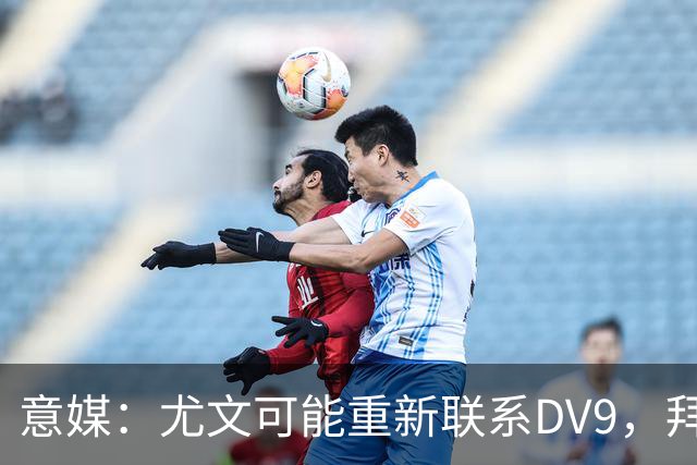 意媒：尤文可能重新联系DV9，拜仁和纽卡未能提出满足球员的报价