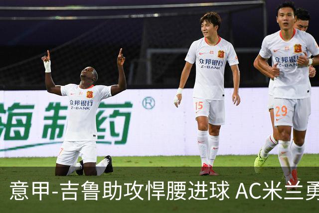 意甲-吉鲁助攻悍腰进球 AC米兰勇夺3连胜仍领跑