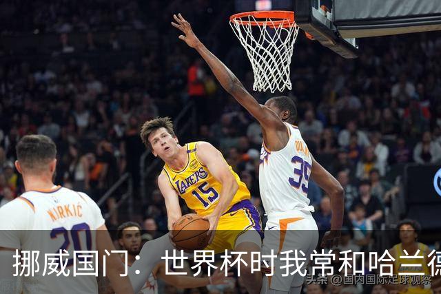 挪威国门：世界杯时我常和哈兰德等人打高尔夫，这有助于我们调节心态