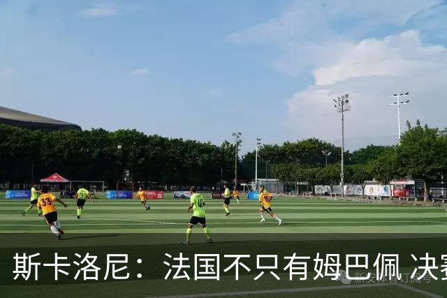 斯卡洛尼：法国不只有姆巴佩 决赛不是他和梅西对决