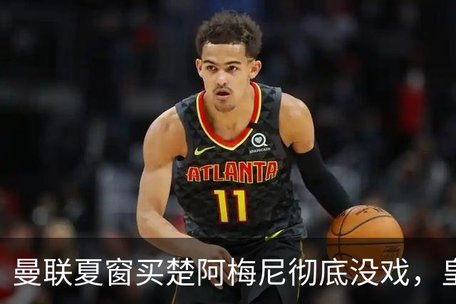 曼联夏窗买楚阿梅尼彻底没戏，皇马官宣其归队！又传8500万签沃顿