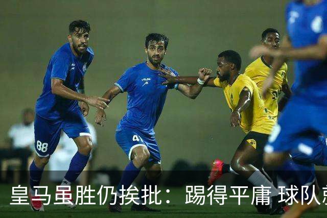 皇马虽胜仍挨批：踢得平庸 球队就靠这3人生存