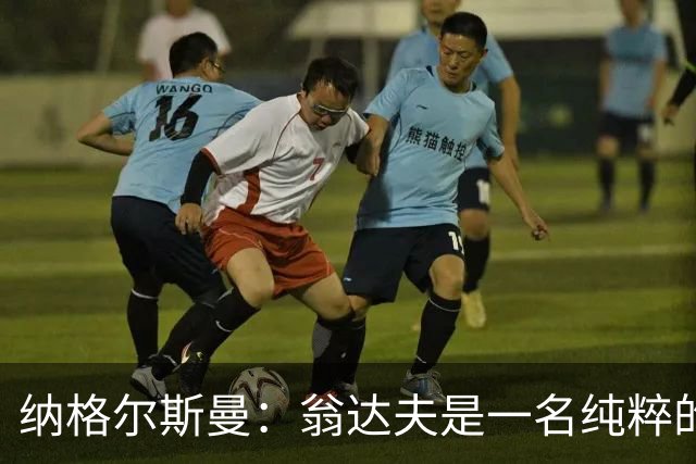 纳格尔斯曼：翁达夫是一名纯粹的前锋，萨内在防守端起到积极作用