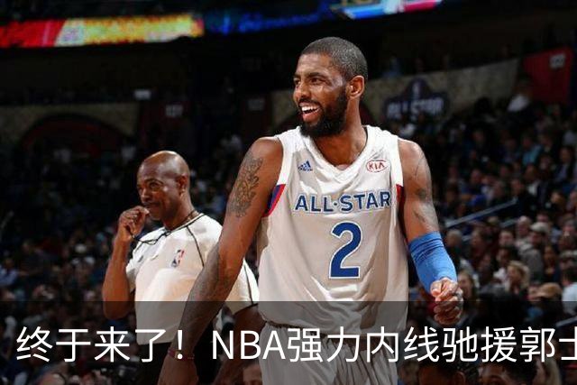 终于来了！NBA强力内线驰援郭士强，力保中国男篮重返亚洲第一！