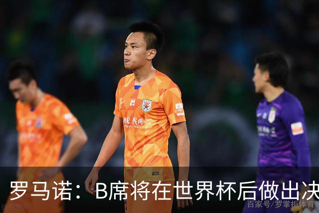 罗马诺：B席将在世界杯后做出决定 巴萨马竞均与其经纪人保持联系