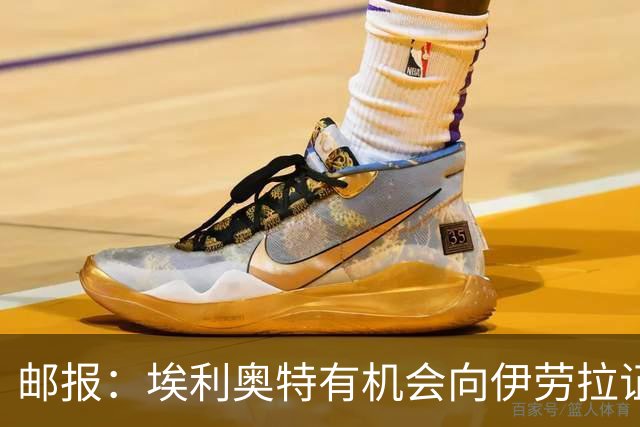 邮报：埃利奥特有机会向伊劳拉证明自己，小基耶萨未来仍存变数