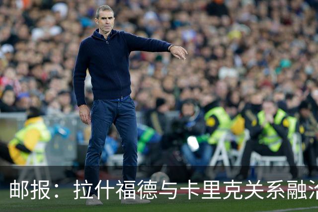 邮报：拉什福德与卡里克关系融洽，曼联愿意接受4000万镑报价