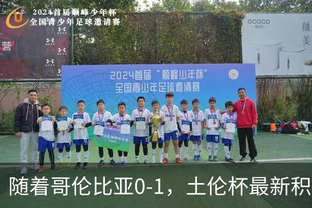 随着哥伦比亚0-1，土伦杯最新积分榜出炉：中国男足升至第一