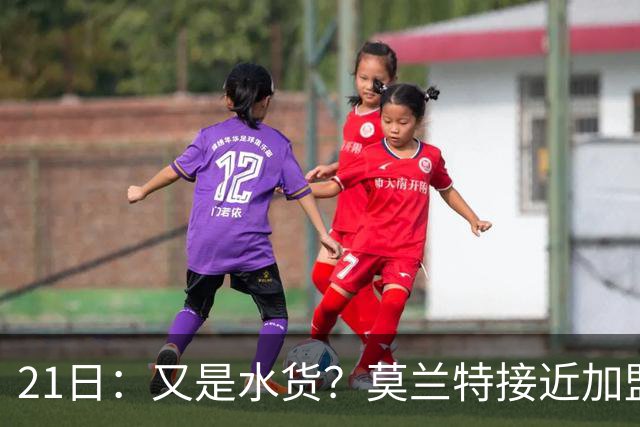 21日：又是水货？莫兰特接近加盟，放弃西甲中场，山东泰山引援看不懂