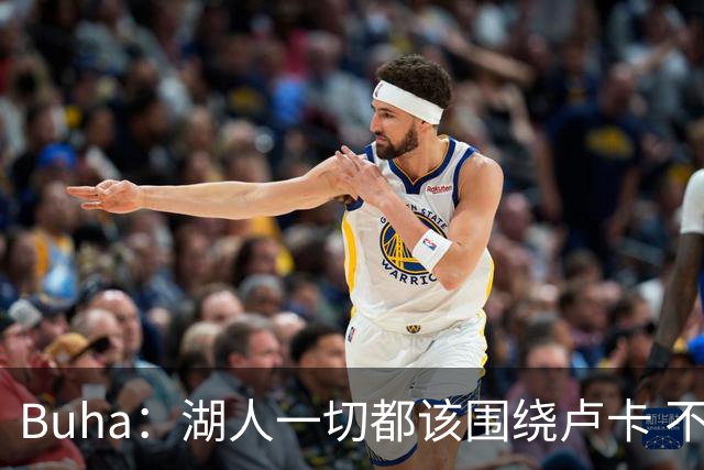 Buha：湖人一切都该围绕卢卡 不过他和詹姆斯都处于赢在当下局面