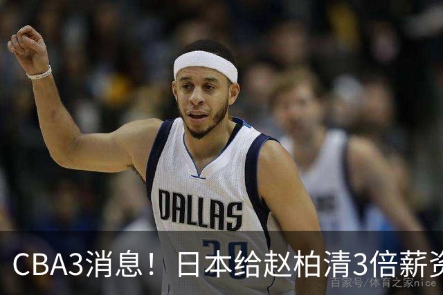 CBA3消息！日本给赵柏清3倍薪资，霍楠上任宁波总经理，中国男篮实力榜第八