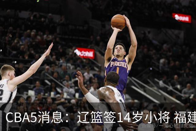CBA5消息：辽篮签14岁小将 福建签强援 徐昕签美方经纪 徐杰刻苦特训