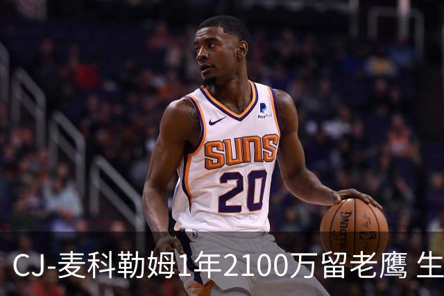CJ-麦科勒姆1年2100万留老鹰 生涯总薪资突破3亿美元