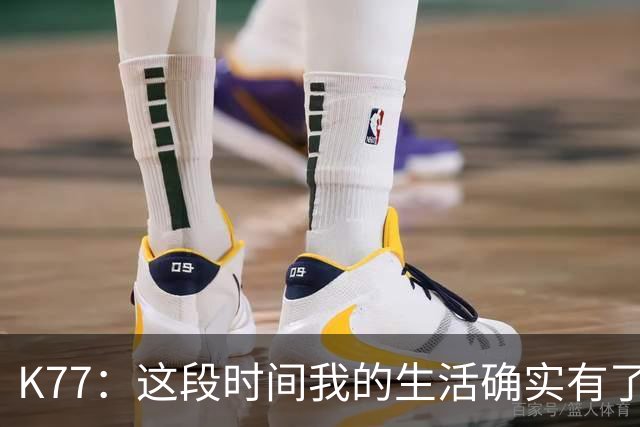 K77：这段时间我的生活确实有了一点改变，但我希望保持谦逊